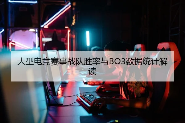 大型电竞赛事战队胜率与BO3数据统计解读