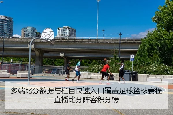 多端比分数据与栏目快速入口覆盖足球篮球赛程直播比分阵容积分榜