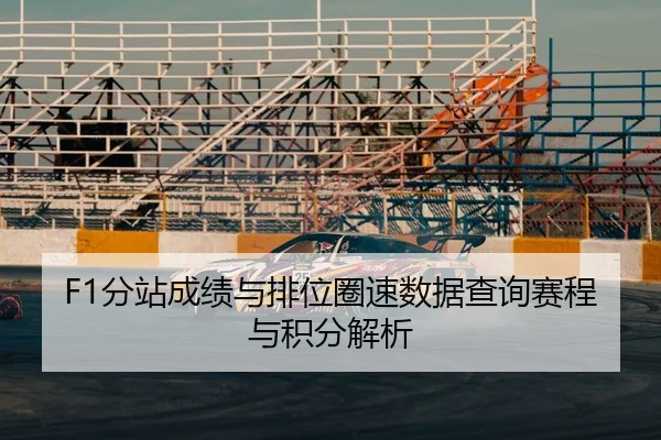 F1分站成绩与排位圈速数据查询赛程与积分解析