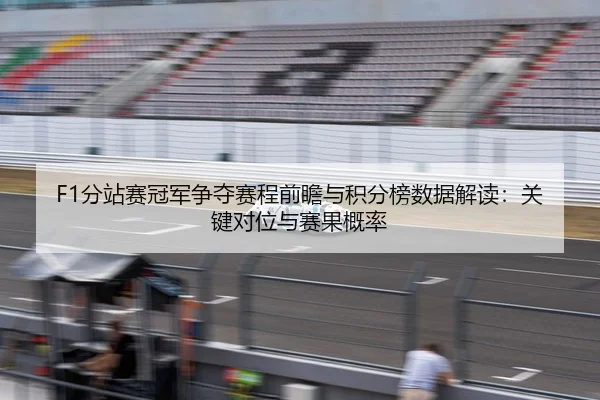 F1分站赛冠军争夺赛程前瞻与积分榜数据解读：关键对位与赛果概率