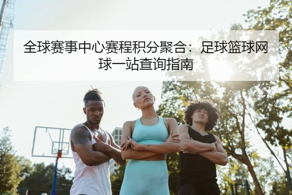 全球赛事中心赛程积分聚合：足球篮球网球一站查询指南